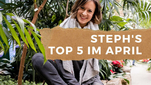 Steph’s Top 5 im APRIL – monatliche Inspiration & Motivation