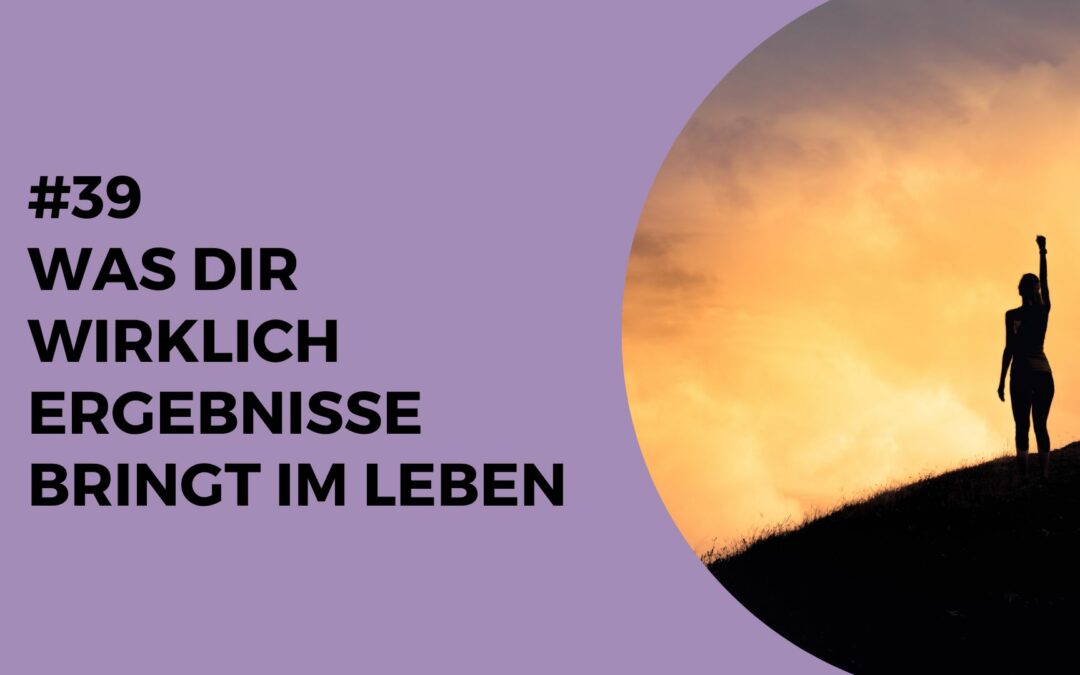 039 – Was dir wirklich Ergebnisse bringt im Leben