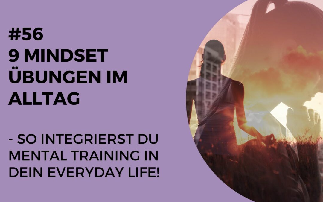056 – 9 Mindset Übungen im Alltag – so integrierst du Mental Training in dein everyday Life!