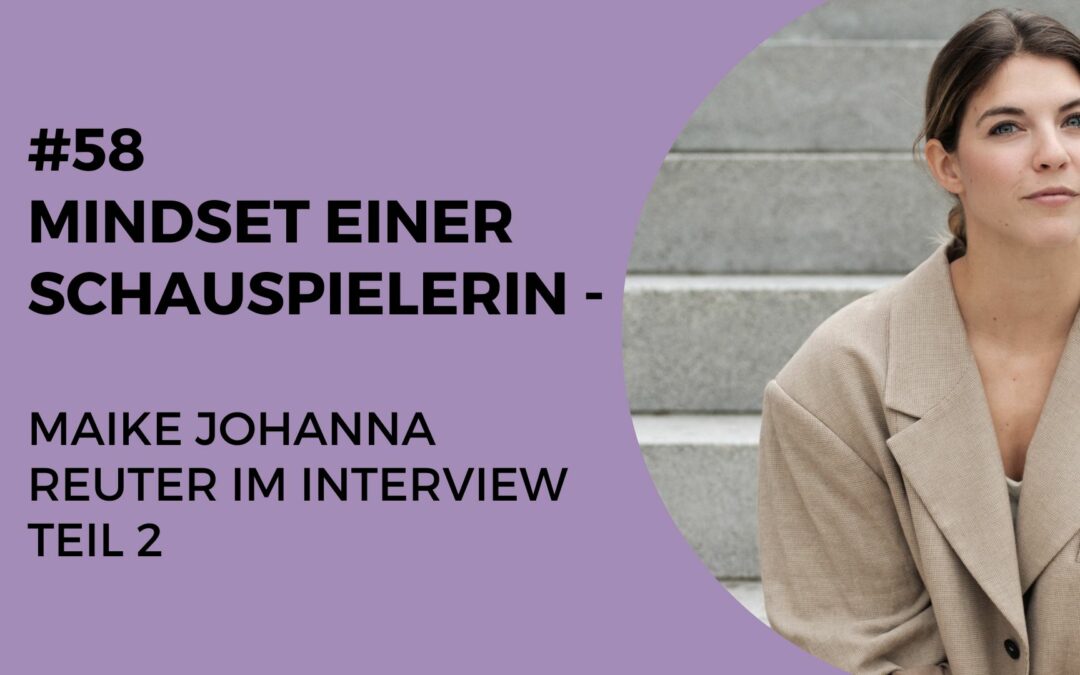 058 – Mindset einer Schauspielerin – Maike Johanna Reuter im Interview Teil 2
