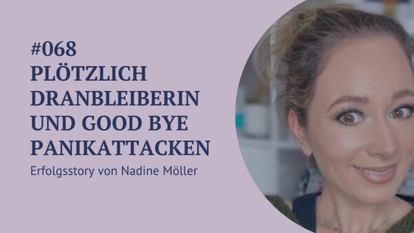 068 -Plötzlich Dranbleiberin und Good Bye Panikattacken – Erfolgsstory von Nadine Möller