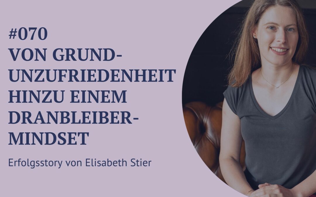 070 -Von Grundunzufriedenheit hinzu einem Dranbleibermindset – Erfolgsstory von Elisabeth