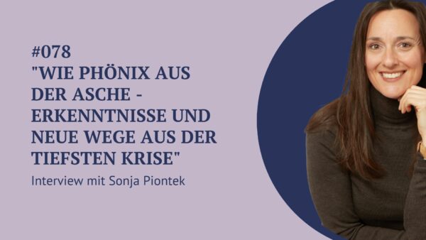 078 – „Wie Phönix aus der Asche – Erkenntnisse und neue Wege aus der tiefsten Krise“- Interview mit Sonja Piontek
